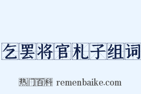 乞罢将官札子组词是什么意思的图片